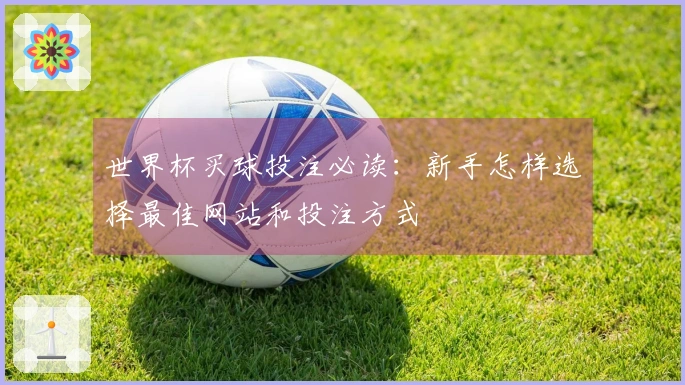 世界杯买球投注必读：新手怎样选择最佳网站和投注方式