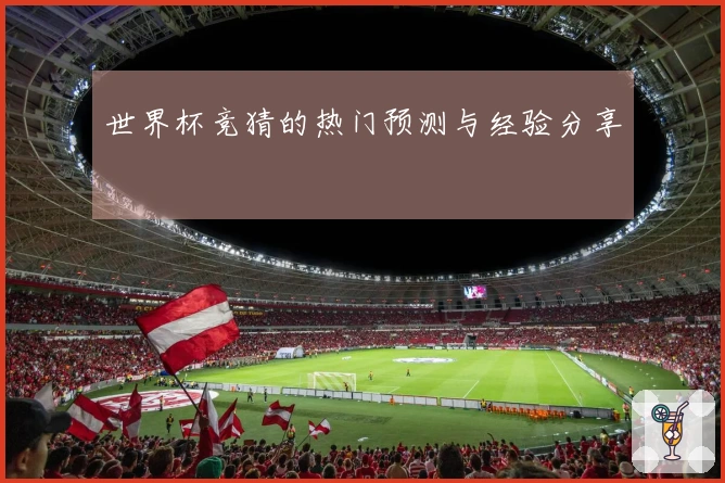 世界杯竞猜的热门预测与经验分享