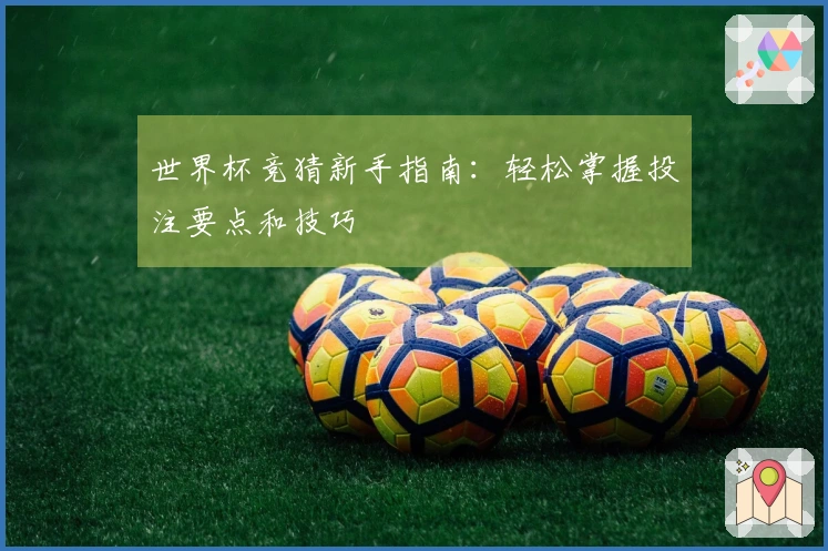 世界杯竞猜新手指南：轻松掌握投注要点和技巧
