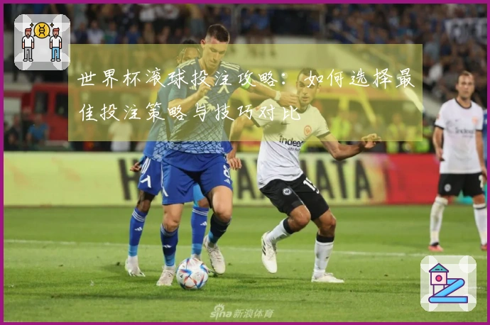 世界杯滚球投注攻略：如何选择最佳投注策略与技巧对比