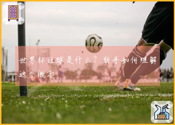 世界杯让球是什么？新手如何理解这个概念