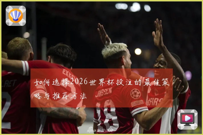 如何选择2026世界杯投注的最佳策略与推荐方法