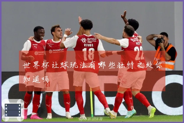 世界杯让球玩法有哪些独特之处你知道吗