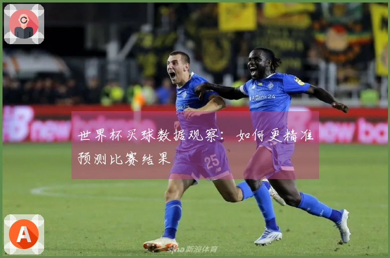 世界杯买球数据观察：如何更精准预测比赛结果