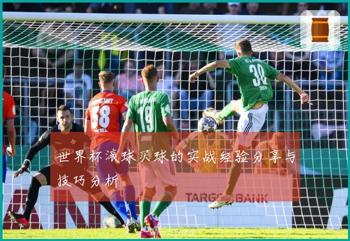 世界杯滚球买球的实战经验分享与技巧分析