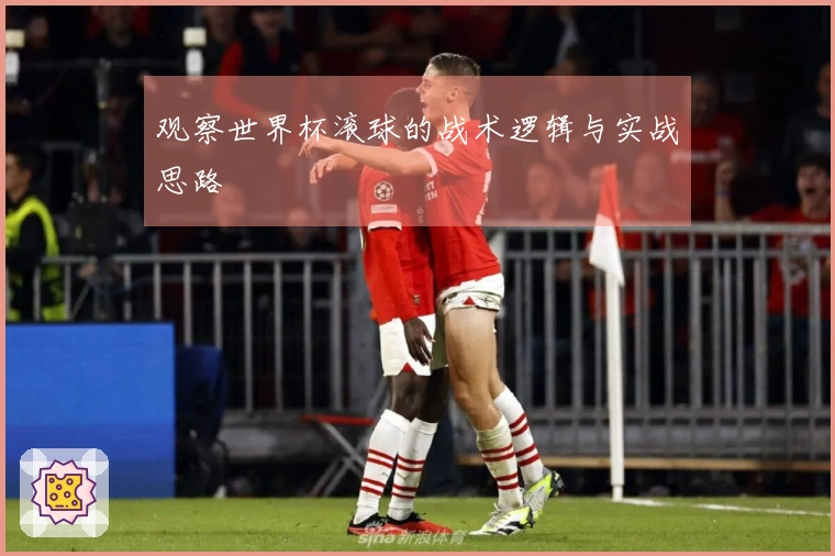 观察世界杯滚球的战术逻辑与实战思路