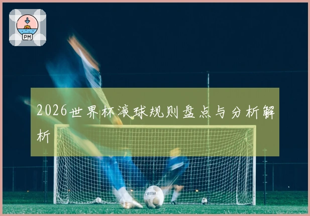 2026世界杯滚球规则盘点与分析解析