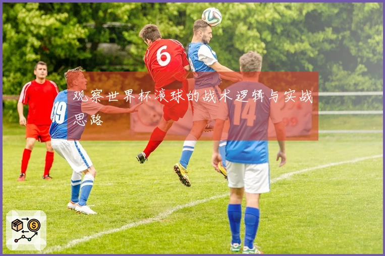 观察世界杯滚球的战术逻辑与实战思路