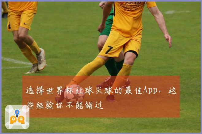 选择世界杯让球买球的最佳App，这些经验你不能错过