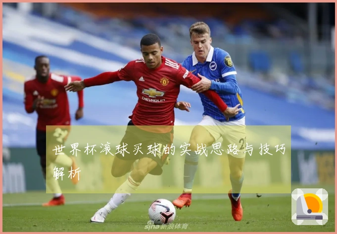 世界杯滚球买球的实战思路与技巧解析