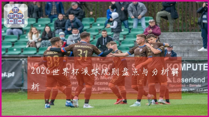 2026世界杯滚球规则盘点与分析解析