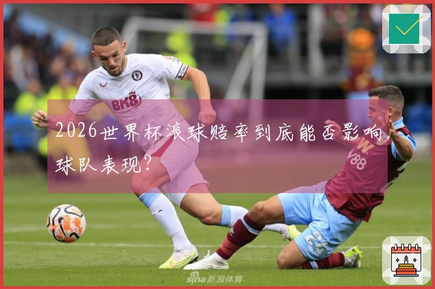 2026世界杯滚球赔率到底能否影响球队表现？