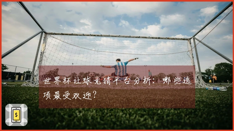 世界杯让球竞猜平台分析：哪些选项最受欢迎？