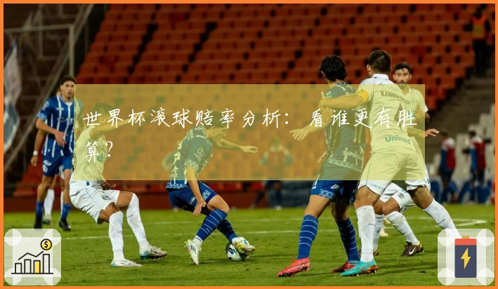 世界杯滚球赔率分析：看谁更有胜算？