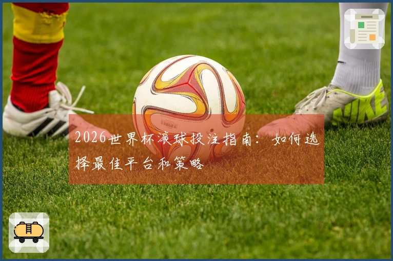 2026世界杯滚球投注指南：如何选择最佳平台和策略
