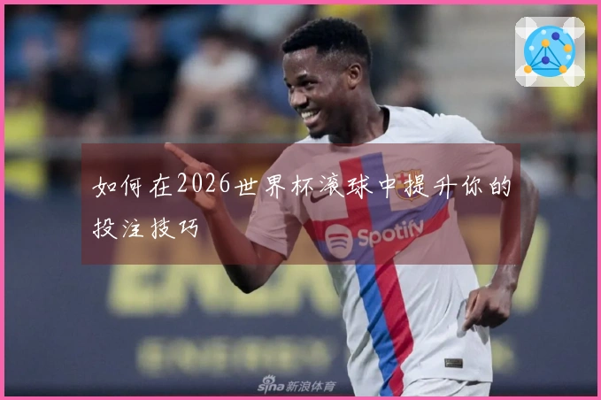 如何在2026世界杯滚球中提升你的投注技巧