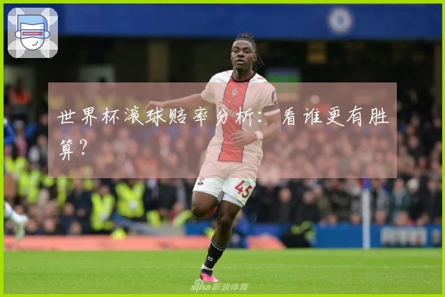 世界杯滚球赔率分析：看谁更有胜算？