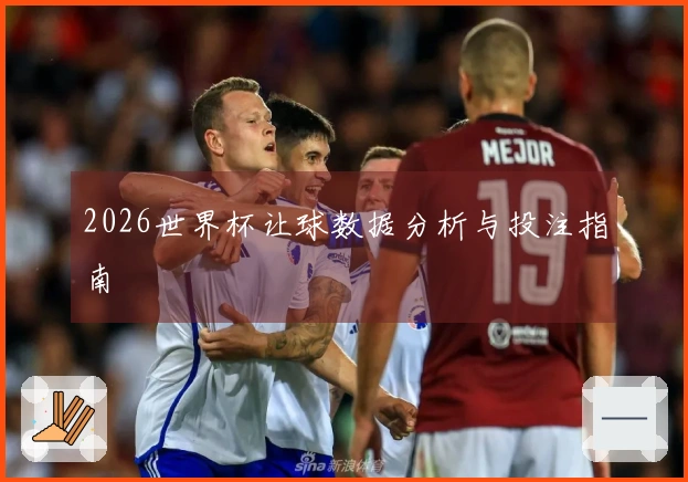 2026世界杯让球数据分析与投注指南