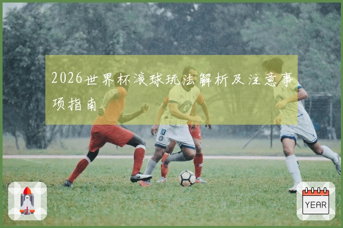 2026世界杯滚球玩法解析及注意事项指南