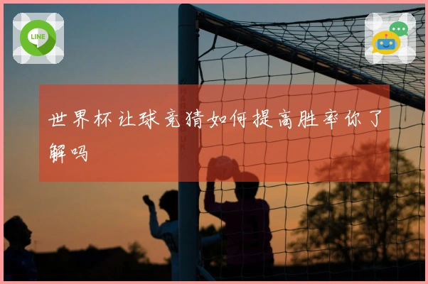 世界杯让球竞猜如何提高胜率你了解吗