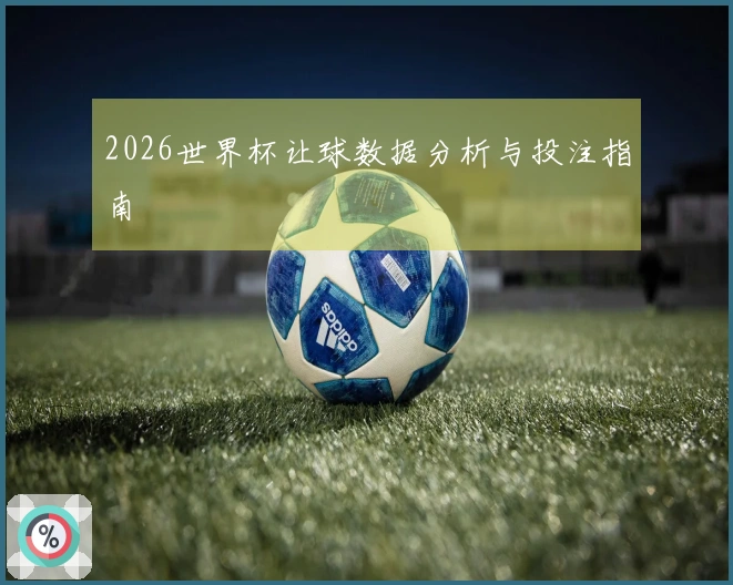 2026世界杯让球数据分析与投注指南
