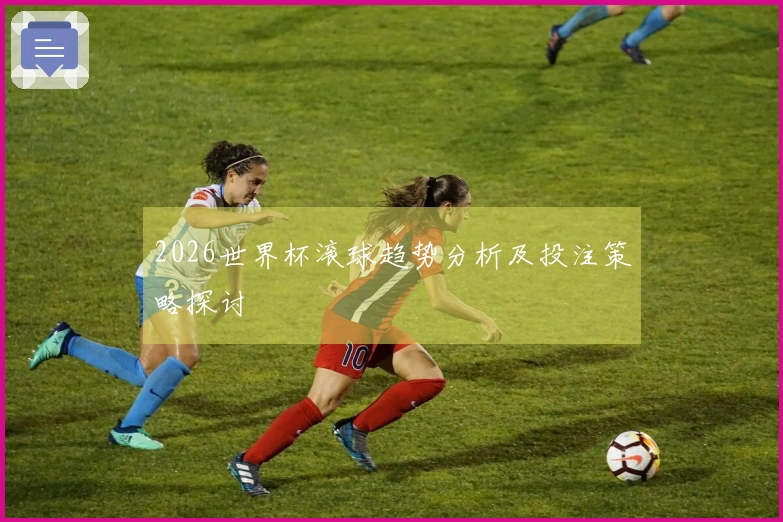 2026世界杯滚球趋势分析及投注策略探讨
