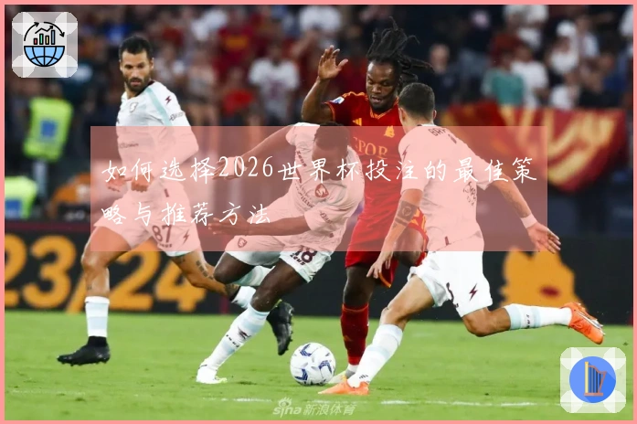 如何选择2026世界杯投注的最佳策略与推荐方法