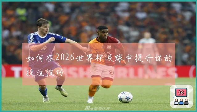 如何在2026世界杯滚球中提升你的投注技巧