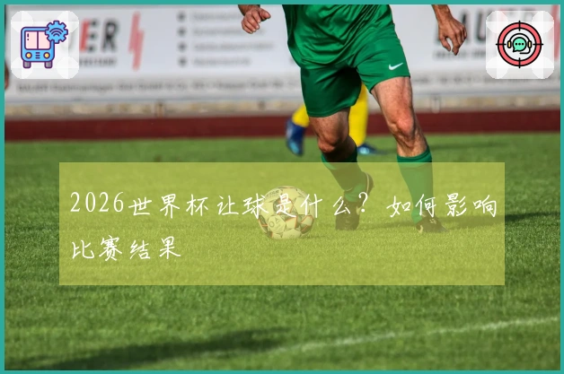 2026世界杯让球是什么？如何影响比赛结果